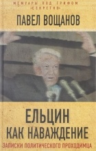 Павел Вощанов - Ельцин как наваждение. Откровения политического проходимца