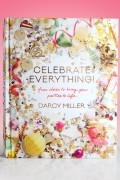 Darcy Miller - Celebrate Everything!: Fun Ideas to Bring Your Parties to Life