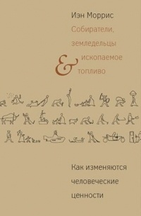 Иэн Моррис - Собиратели, земледельцы и ископаемое топливо. Как изменяются человеческие ценности