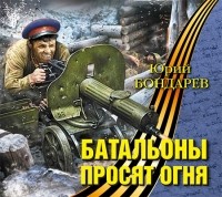 Юрий Бондарев - Батальоны просят огня