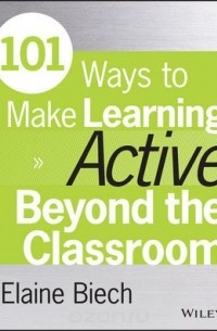 Elaine Biech - 101 Ways to Make Learning Active Beyond the Classroom