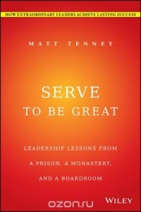  - Serve to Be Great: Leadership Lessons from a Prison, a Monastery, and a Boardroom