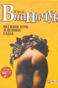 Юрій Винничук - Весняні ігри в осінніх садах