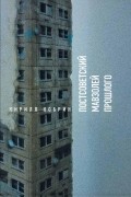 Кирилл Кобрин - Постсоветский мавзолей прошлого. Истории времен Путина