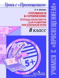 Н.  А. Шапиро - Готовимся к сочинению. 8 класс. Тетрадь-практикум для развития письменной речи