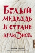 Александр Беленький - Белый медведь в стране драконов