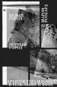 Шарон Ротбард - Белый город, Черный город. Архитектура и война в Тель-Авиве и Яффе