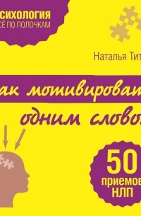Наталья Титова - Как мотивировать одним словом. 50 приемов НЛП