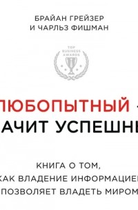 Любопытный – значит успешный: книга о том, как владение информацией позволяет владеть миром