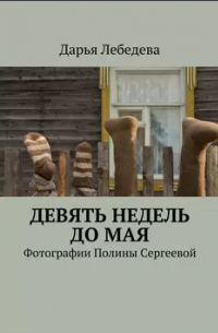 Дарья Лебедева - Девять недель до мая. Фотографии Полины Сергеевой