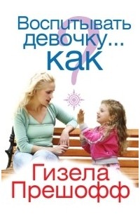 Как воспитывать девочку. Книги о воспитании девочек. Воспитание девочки лучшие книги. Книга как воспитывать девочку. Книга как воспитать девушку.