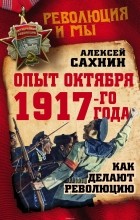 Сахнин Алексей Викторович - Опыт Октября 1917 года. Как делают революцию