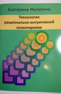 Екатерина Милютина - Технологии рационально-интуитивной психотерапии
