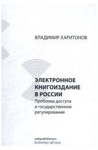 Владимир Харитонов - Электронное книгоиздание в России: Проблема доступа и государственное регулирование