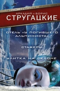 Аркадий Стругацкий, Борис Стругацкий - Отель "У погибшего альпиниста". Стажеры. Улитка на склоне (сборник)