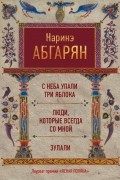 Абгарян Наринэ - С неба упали три яблока. Люди, которые всегда со мной. Зулали