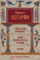 Абгарян Наринэ - С неба упали три яблока. Люди, которые всегда со мной. Зулали (сборник)