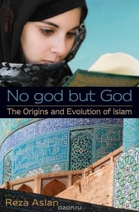 Reza Aslan - No god but God: The Origins and Evolution of Islam