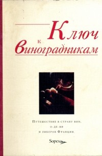 без автора - Ключ к виноградникам: Путешествие в страну вин, о-де-ви и ликеров Франции