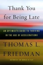 Thomas L. Friedman - Thank You for Being Late: An Optimist&#039;s Guide to Thriving in the Age of Accelerations