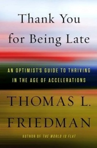 Thomas L. Friedman - Thank You for Being Late: An Optimist's Guide to Thriving in the Age of Accelerations