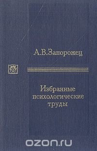 Александр Запорожец - Избранные психологические труды. В двух томах. Том 1. Психическое развитие ребенка