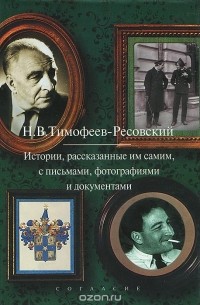 Николай Тимофеев-Ресовский - Истории, расссказанные им самим, с письмами, фотогорафиями и документами