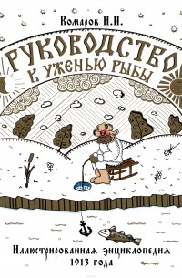 Комаров Иван Николаевич - Руководство к уженью рыбы. Иллюстрированная энциклопедия XIX века