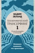 Апокрифический Трансерфинг -1. Освобождаем сознание: Начинаем понимать, что происходит