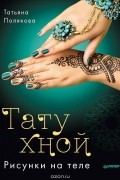Татьяана Полякова - Тату хной. Рисунки на теле