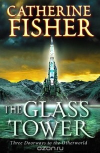 CATHERINE FISHER - The Glass Tower: Three Doors To The Otherworld (сборник)