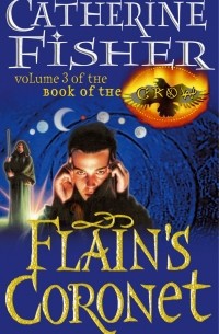 CATHERINE FISHER - Flain's Coronet: Book Of The Crow 3