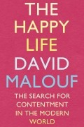 David Malouf - The Happy Life: The Search for Contentment in the Modern World