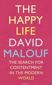 David Malouf - The Happy Life: The Search for Contentment in the Modern World