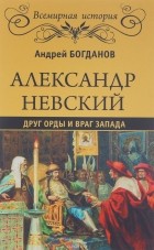 Андрей Богданов - Александр Невский. Друг Орды и враг Запада