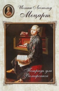 Леопольд Моцарт - Иоганн Леопольд Моцарт. Тетрадь для Вольфганга