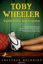 Тэтчер Хелдринг - Toby Wheeler: Eighth Grade Benchwarmer