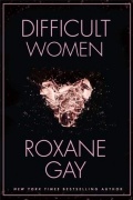 Roxane Gay - Difficult Women