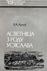 Уладзімір Арлоў - Асветніца з роду Усяслава: Ефрасіння Полацкая