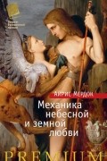 Айрис Мёрдок - Механика небесной и земной любви