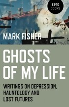 Mark Fisher - Ghosts of My Life. Writings on Depression, Hauntology and Lost Futures