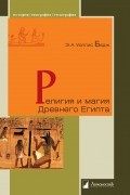 Уоллис Бадж - Религия и магия Древнего Египта