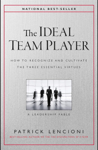 Патрик Ленсиони - The Ideal Team Player: How to Recognize and Cultivate The Three Essential Virtues