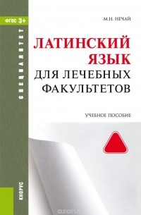 Нечай М.Н. - Латинский язык для лечебных факультетов (для специалитета). Учебное пособие