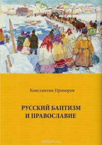 Константин Прохоров - Русский баптизм и православие