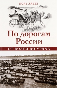 Поль Лаббе - По дорогам России. От Волги до Урала