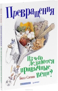 Билл Слевин - Превращения. Из чего делаются привычные вещи?