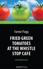 Ф. Флэгг - Fried Green Tomatoes at the Whistle Stop Cafe