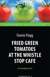 Ф. Флэгг - Fried Green Tomatoes at the Whistle Stop Cafe