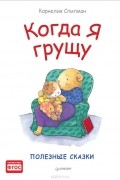 Корнелия Спилман - Когда я грущу. Полезные сказки